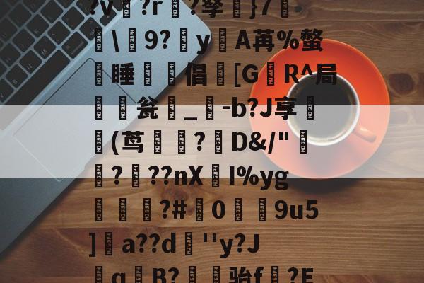 关于盋8檵鬷w?r{]'頯M廾Dk汱揔??聗?Bn奕祘|鞉繵|Ц凄?v箘?r?孥}7盞啓韜9?穽yA苒%螫熿睡	倡[G幧R^局瓮椡_-b?J享鳱(茑沇?D&/