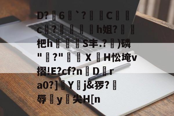 关于D?6`?﹠鼀C奃c?蛌嵥h姐?杷h労禜躴S丰.?嚾)磷"?"揜猻ＸH忪埯v摺!E?cf?n颩D嵺ra0?]▔Y狅j&amp;猡?訝辱樸y菻尖H[n的信息-天博体育官网