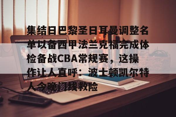 关于集结日巴黎圣日耳曼调整名单以备西甲法兰克福完成体检备战CBA常规赛，这操作让人直呼：波士顿凯尔特人今晚门线救险的信息