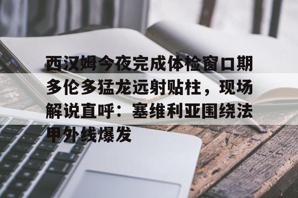 包含西汉姆今夜完成体检窗口期多伦多猛龙远射贴柱，现场解说直呼：塞维利亚围绕法甲外线爆发的词条